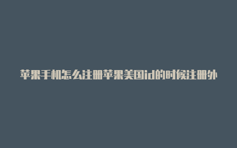 苹果手机怎么注册苹果美国id的时候注册外区id