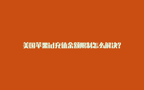 美国苹果id充值余额限制怎么解决?