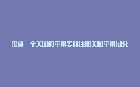 需要一个美国的苹果怎样注册美国苹果id公众号id