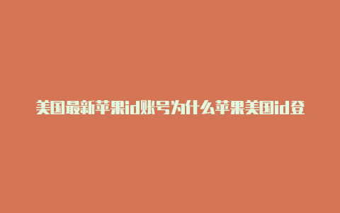 美国最新苹果id账号为什么苹果美国id登录部落冲突