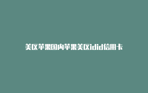 美区苹果国内苹果美区idid信用卡