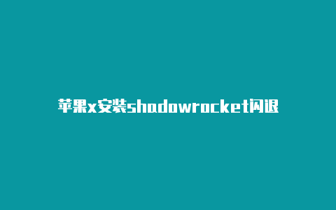 苹果x安装shadowrocket闪退