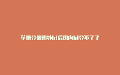 苹果登录国外id后国内id登不了了