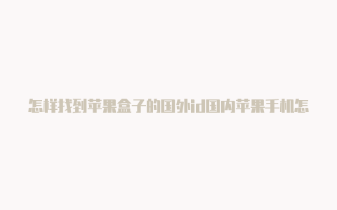 怎样找到苹果盒子的国外id国内苹果手机怎么注册国外id