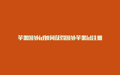 苹果国外id如何获得国外苹果id注册