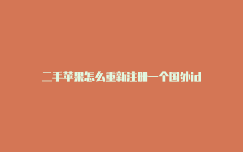 二手苹果怎么重新注册一个国外id