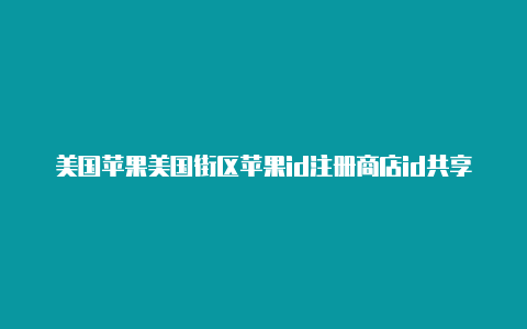 美国苹果美国街区苹果id注册商店id共享