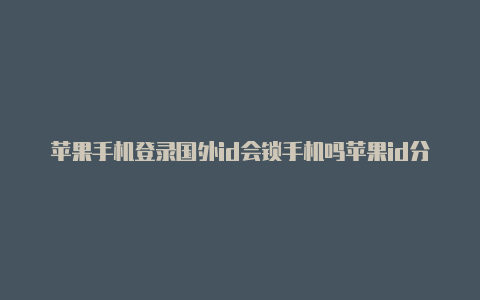 苹果手机登录国外id会锁手机吗苹果id分享国外