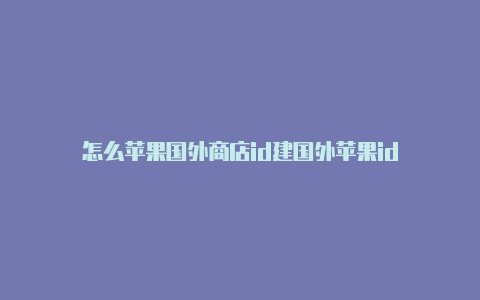 怎么苹果国外商店id建国外苹果id