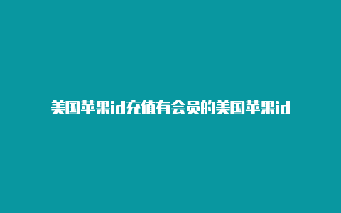 美国苹果id充值有会员的美国苹果id