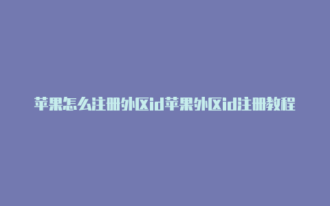 苹果怎么注册外区id苹果外区id注册教程