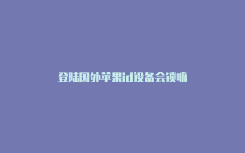 登陆国外苹果id设备会锁嘛