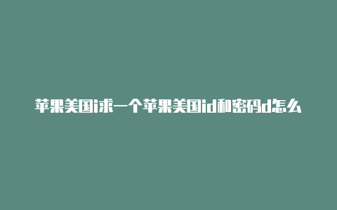 苹果美国i求一个苹果美国id和密码d怎么验证