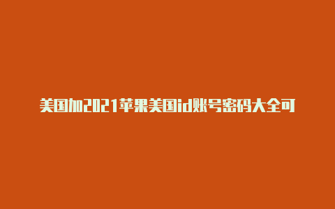 美国加2021苹果美国id账号密码大全可使用拿大苹果id