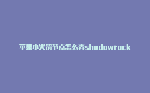 苹果小火箭节点怎么弄shadowrocket for android