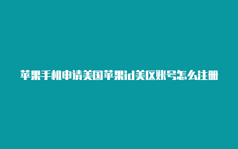 苹果手机申请美国苹果id美区账号怎么注册区apple id教程