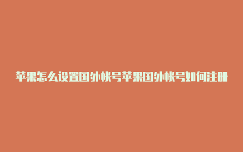 苹果怎么设置国外帐号苹果国外帐号如何注册