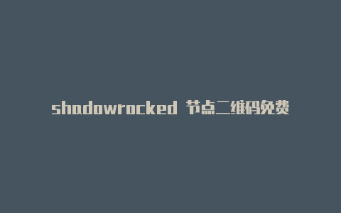 shadowrocked 节点二维码免费shadowrocket节点