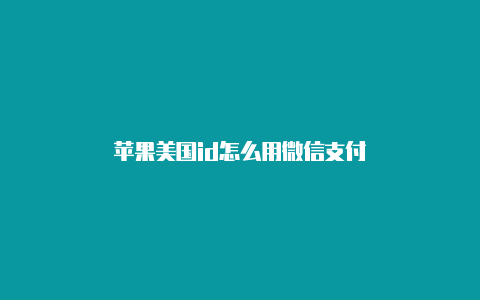 苹果美国id怎么用微信支付