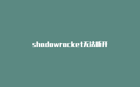 shadowrocket无法断开