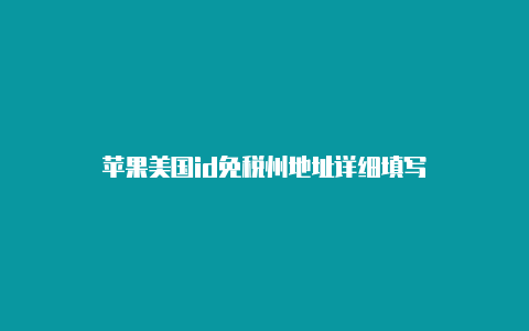 苹果美国id免税州地址详细填写