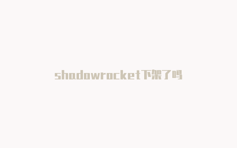 shadowrocket下架了吗