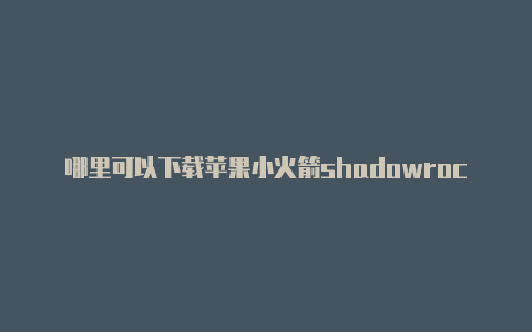 哪里可以下载苹果小火箭shadowrocket免越狱