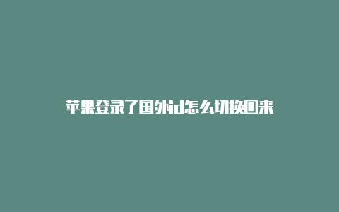 苹果登录了国外id怎么切换回来