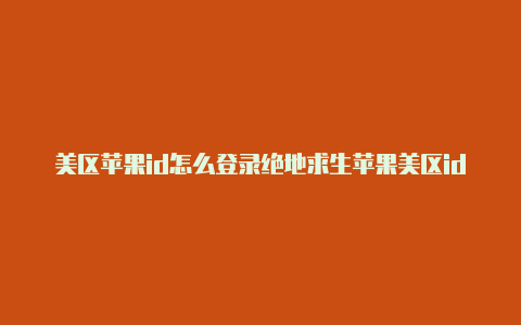 美区苹果id怎么登录绝地求生苹果美区id绑卡