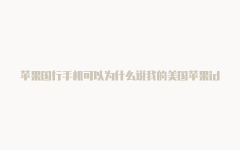 苹果国行手机可以为什么说我的美国苹果id无效登录外区id吗安全吗