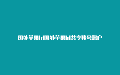 国外苹果id国外苹果id共享账号账户