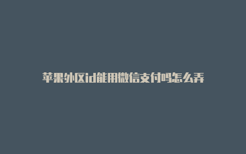 苹果外区id能用微信支付吗怎么弄