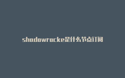 shadowrocke是什么节点订阅