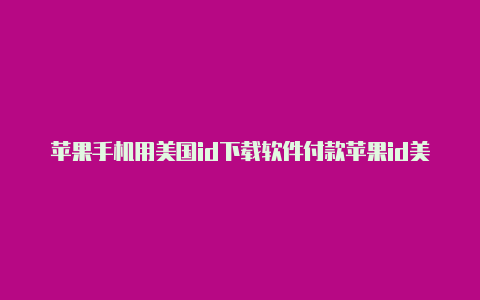 苹果手机用美国id下载软件付款苹果id美国名字