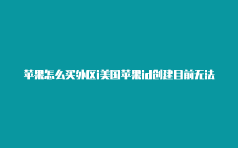 苹果怎么买外区i美国苹果id创建目前无法完成d