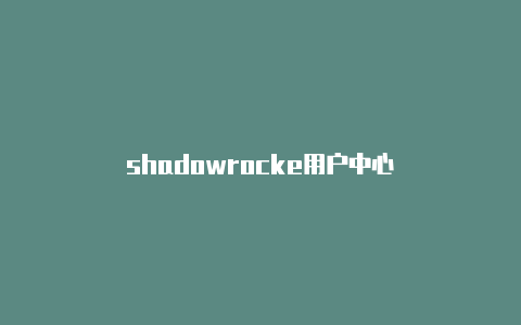 shadowrocke用户中心