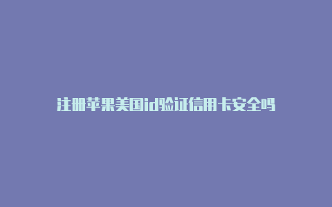 注册苹果美国id验证信用卡安全吗