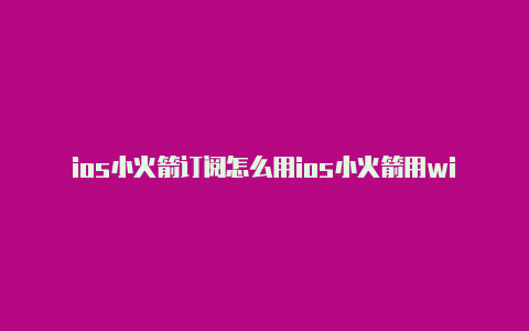 ios小火箭订阅怎么用ios小火箭用wifi不行