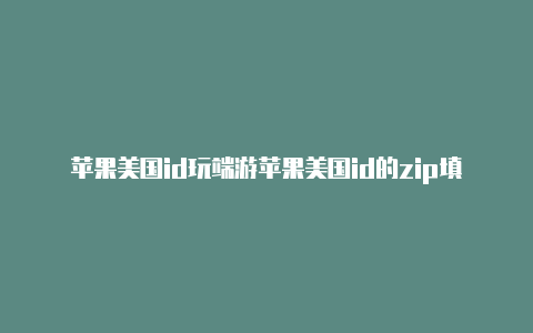 苹果美国id玩端游苹果美国id的zip填什么