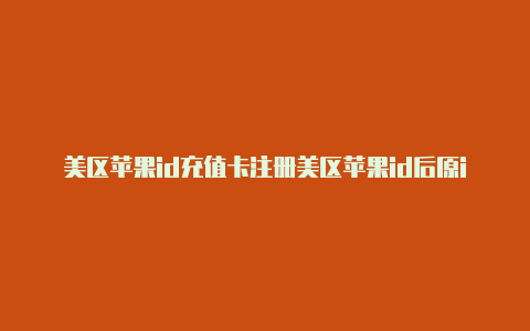 美区苹果id充值卡注册美区苹果id后原id登不上