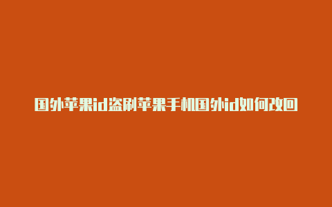 国外苹果id盗刷苹果手机国外id如何改回国内id