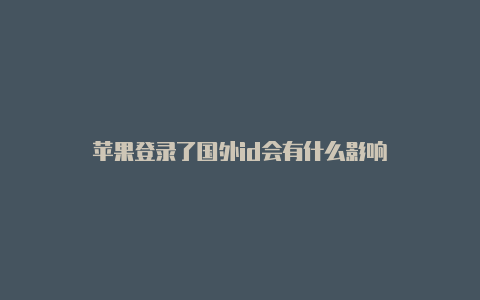 苹果登录了国外id会有什么影响