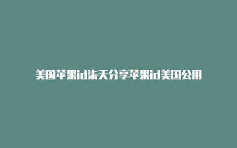 美国苹果id柒天分享苹果id美国公用