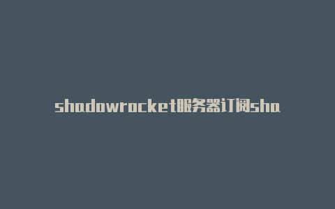 shadowrocket服务器订阅shadowrocket 爱思助手