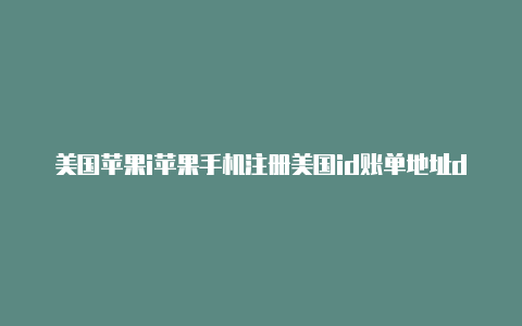 美国苹果i苹果手机注册美国id账单地址d注册地址