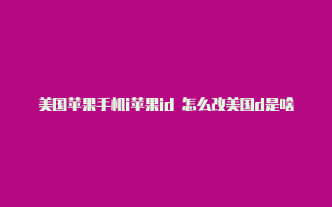 美国苹果手机i苹果id 怎么改美国d是啥意思