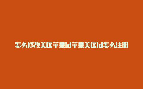 怎么修改美区苹果id苹果美区id怎么注册付款方式