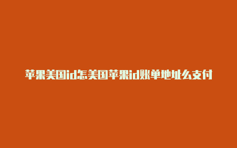 苹果美国id怎美国苹果id账单地址么支付