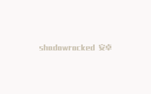 shadowrocked 安卓