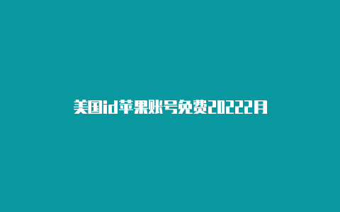 美国id苹果账号免费20222月